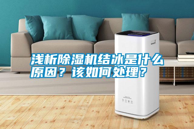 淺析除濕機(jī)結(jié)冰是什么原因？該如何處理？