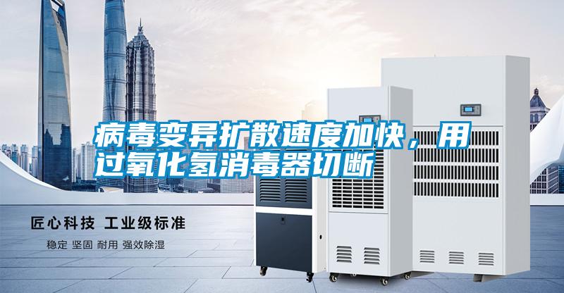 病毒變異擴散速度加快，用過氧化氫消毒器切斷