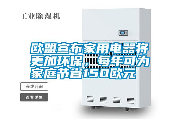 歐盟宣布家用電器將更加環保，每年可為家庭節省150歐元