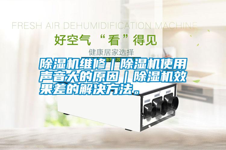除濕機維修｜除濕機使用聲音大的原因｜除濕機效果差的解決方法。
