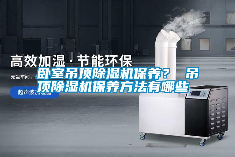 臥室吊頂除濕機保養？ 吊頂除濕機保養方法有哪些
