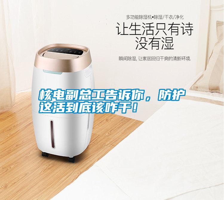 核電副總工告訴你，防護這活到底該咋干！
