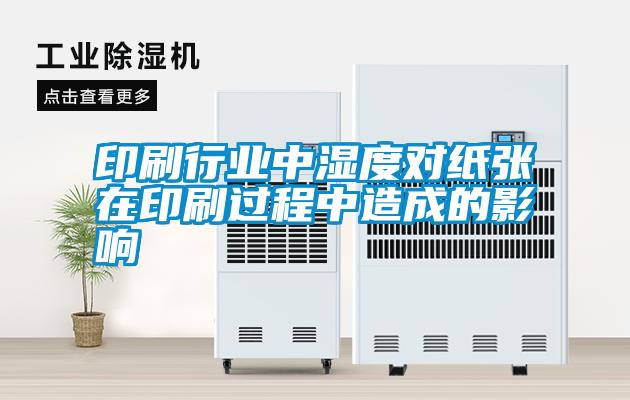 印刷行業(yè)中濕度對(duì)紙張?jiān)谟∷⑦^程中造成的影響