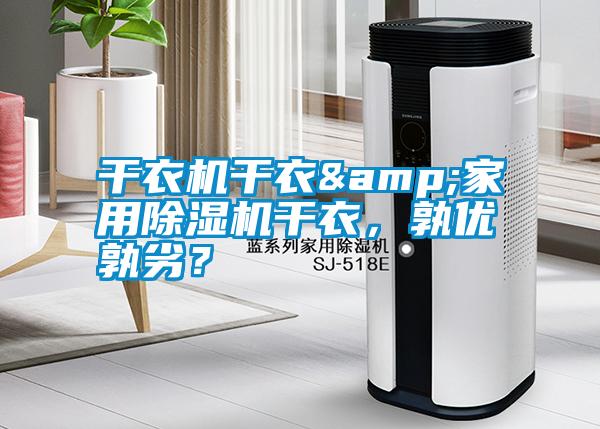 干衣機(jī)干衣&家用除濕機(jī)干衣，孰優(yōu)孰劣？