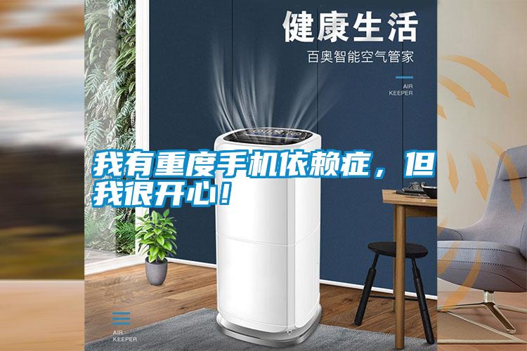 我有重度手機依賴癥，但我很開心！