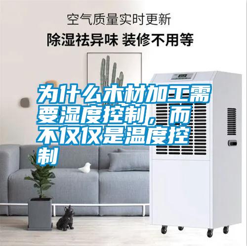 為什么木材加工需要濕度控制，而不僅僅是溫度控制