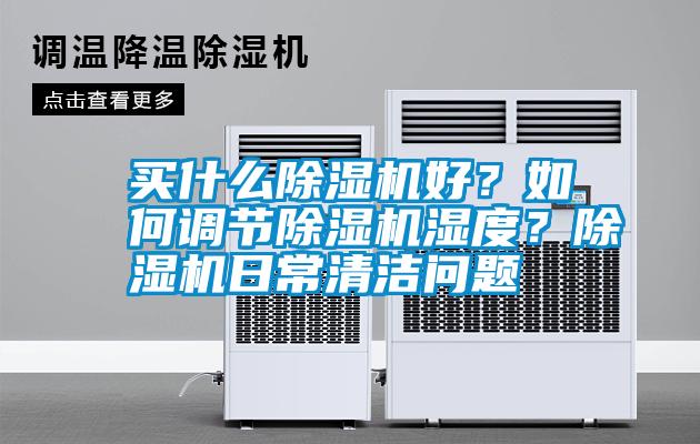 買什么除濕機好？如何調節除濕機濕度？除濕機日常清潔問題