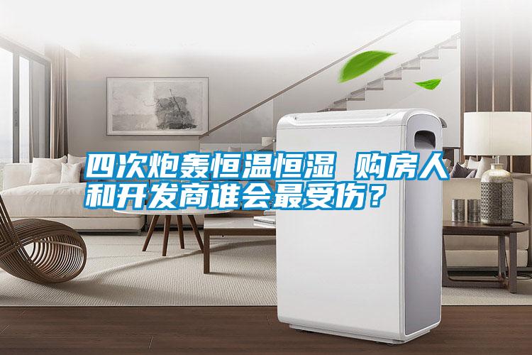 四次炮轟恒溫恒濕 購房人和開發商誰會最受傷？
