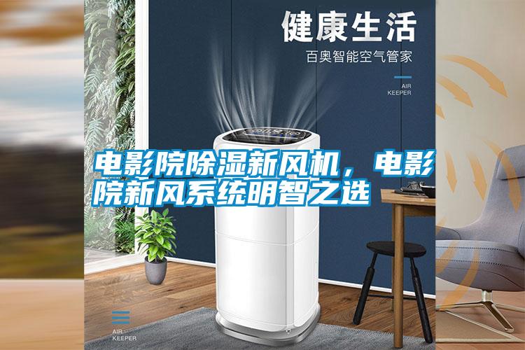 電影院除濕新風(fēng)機，電影院新風(fēng)系統(tǒng)明智之選