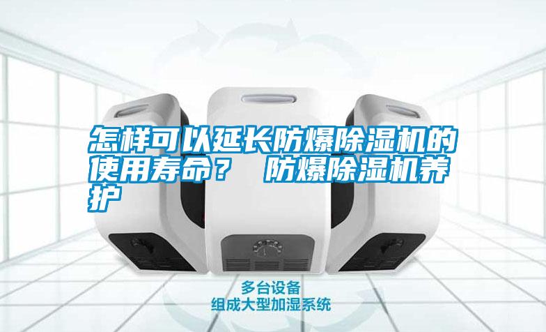 怎樣可以延長防爆除濕機的使用壽命？ 防爆除濕機養護