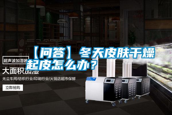 【問(wèn)答】冬天皮膚干燥起皮怎么辦？