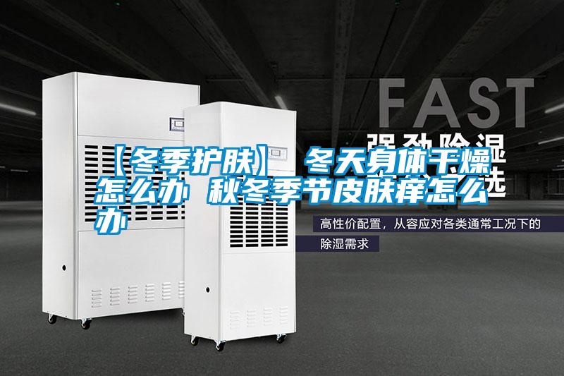 【冬季護膚】→冬天身體干燥怎么辦 秋冬季節皮膚癢怎么辦