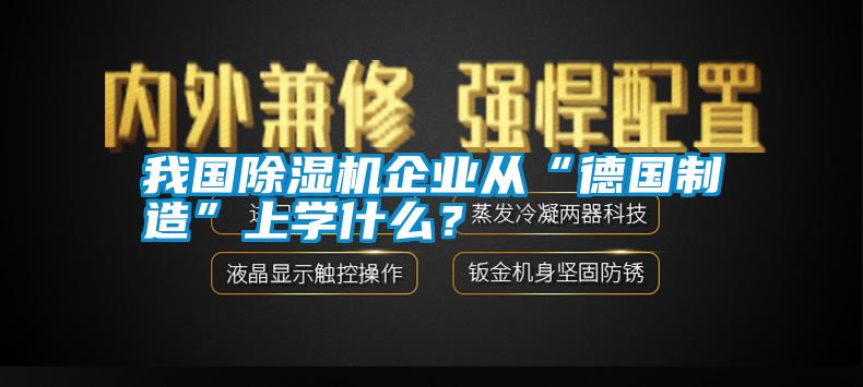 我國除濕機企業(yè)從“德國制造”上學什么？