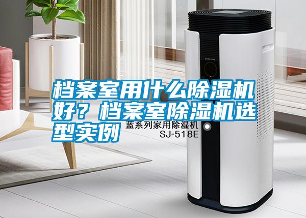 檔案室用什么除濕機好？檔案室除濕機選型實例