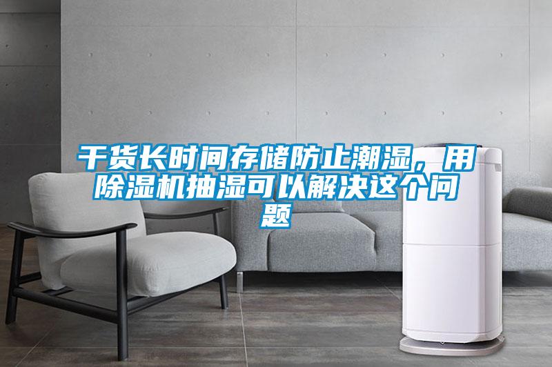干貨長時間存儲防止潮濕，用除濕機抽濕可以解決這個問題