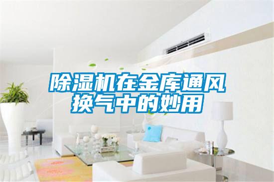 除濕機(jī)在金庫(kù)通風(fēng)換氣中的妙用