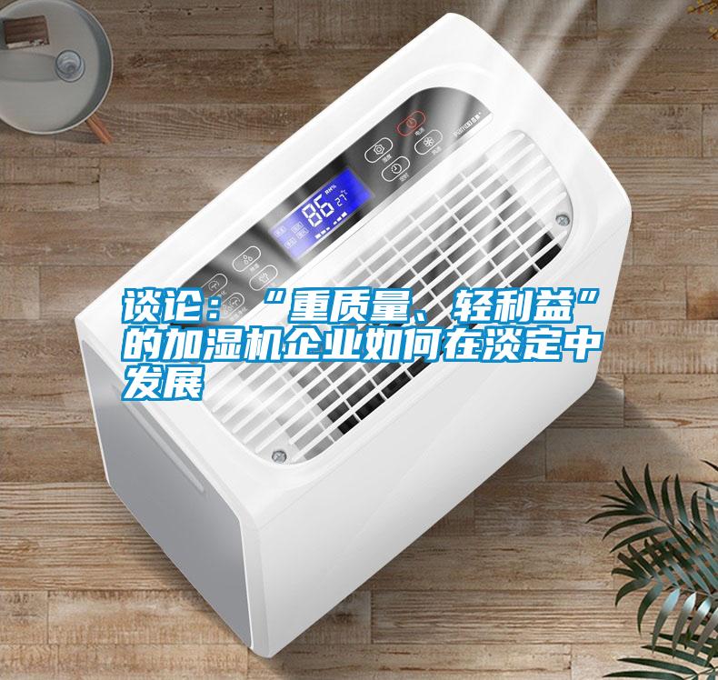 談?wù)摚骸爸刭|(zhì)量、輕利益”的加濕機(jī)企業(yè)如何在淡定中發(fā)展