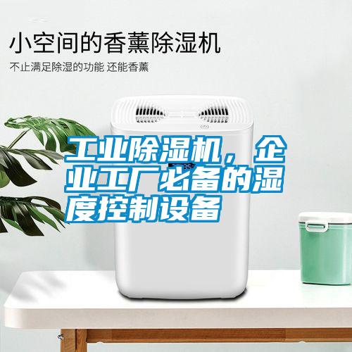 工業(yè)除濕機，企業(yè)工廠必備的濕度控制設(shè)備