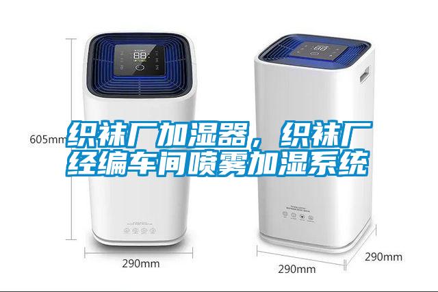織襪廠加濕器，織襪廠經(jīng)編車間噴霧加濕系統(tǒng)