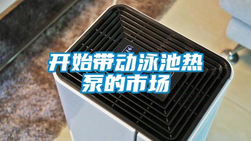 開(kāi)始帶動(dòng)泳池?zé)岜玫氖袌?chǎng)