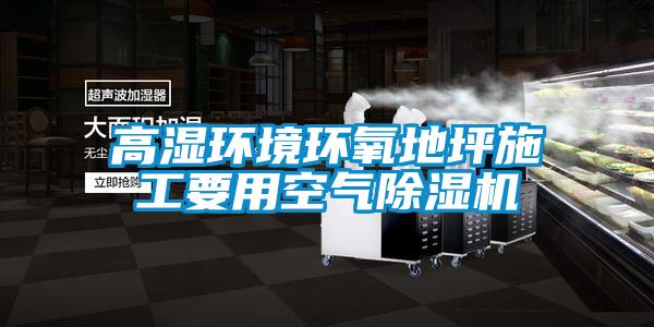 高濕環(huán)境環(huán)氧地坪施工要用空氣除濕機