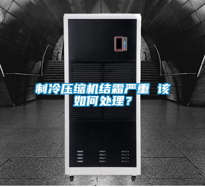 制冷壓縮機(jī)結(jié)霜嚴(yán)重 該如何處理？