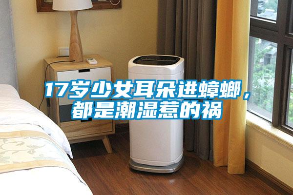 17歲少女耳朵進(jìn)蟑螂，都是潮濕惹的禍