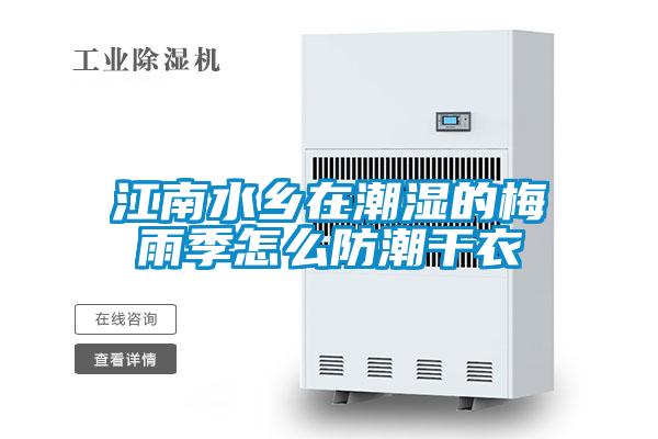 江南水鄉在潮濕的梅雨季怎么防潮干衣