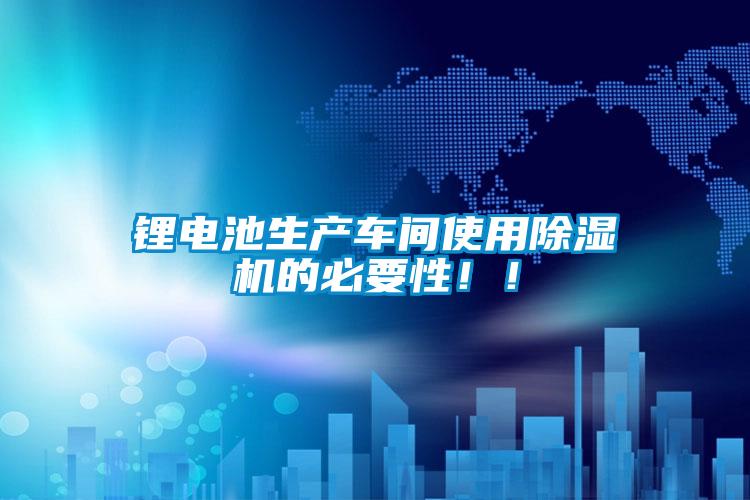 鋰電池生產(chǎn)車間使用除濕機的必要性！！