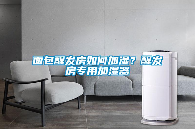 面包醒發房如何加濕？醒發房專用加濕器