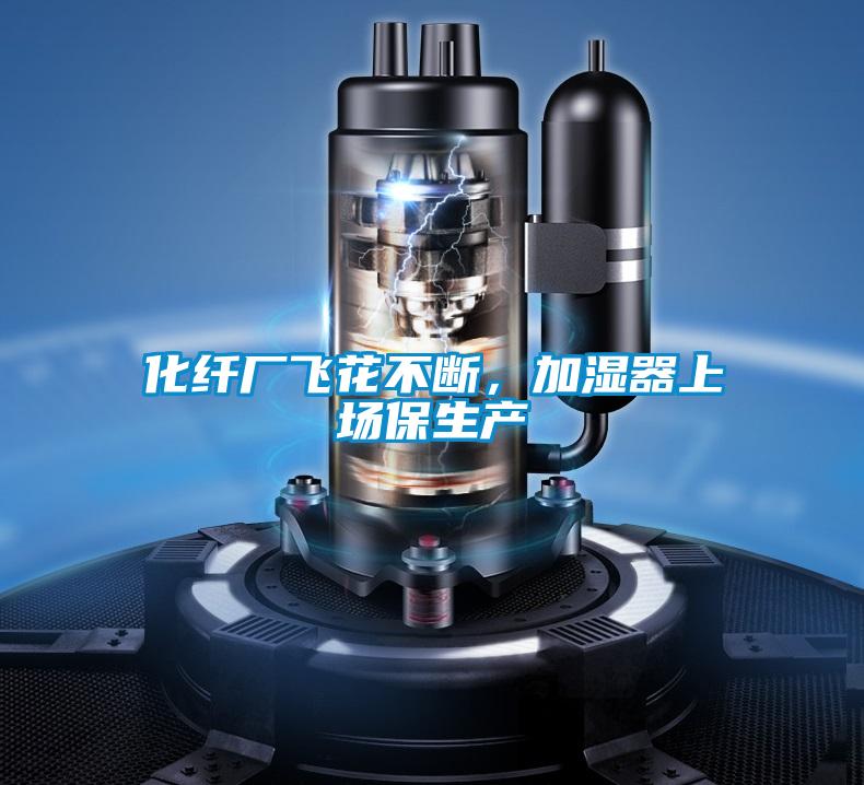 化纖廠飛花不斷，加濕器上場保生產
