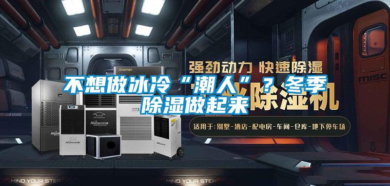 不想做冰冷“潮人”？冬季除濕做起來