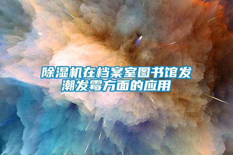 除濕機在檔案室圖書館發潮發霉方面的應用