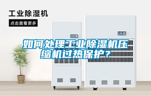 如何處理工業除濕機壓縮機過熱保護？