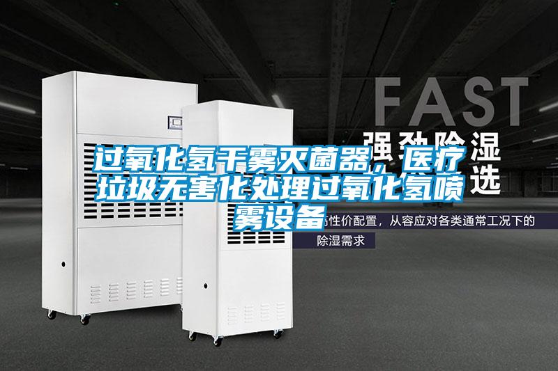 過氧化氫干霧滅菌器，醫療垃圾無害化處理過氧化氫噴霧設備