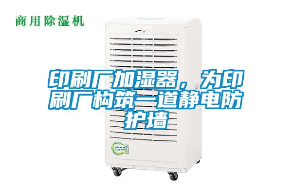 印刷廠加濕器，為印刷廠構筑一道靜電防護墻