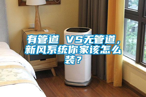 有管道 VS無管道，新風系統你家該怎么裝？