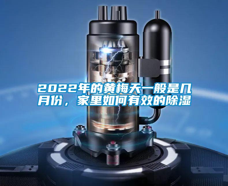 2022年的黃梅天一般是幾月份，家里如何有效的除濕