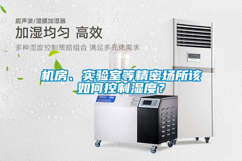 機(jī)房、實(shí)驗(yàn)室等精密場(chǎng)所該如何控制濕度？