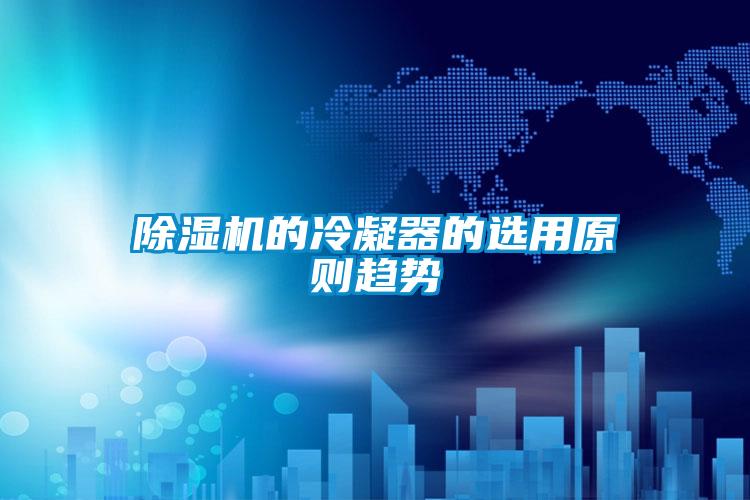 除濕機(jī)的冷凝器的選用原則趨勢(shì)