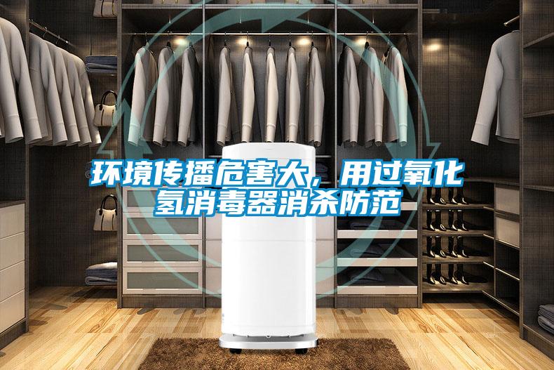 環境傳播危害大，用過氧化氫消毒器消殺防范