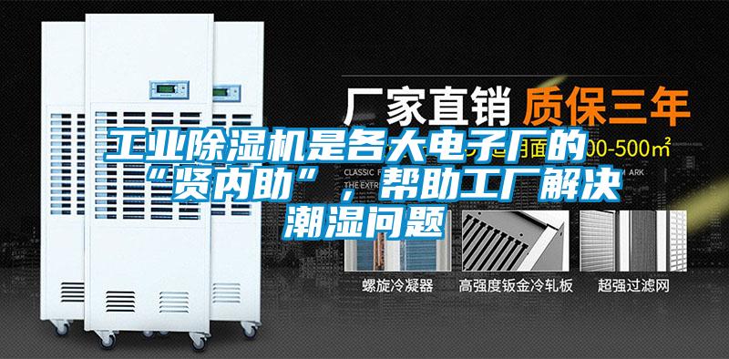 工業除濕機是各大電子廠的“賢內助”，幫助工廠解決潮濕問題