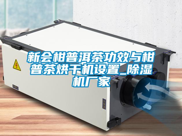 新會柑普洱茶功效與柑普茶烘干機設置_除濕機廠家