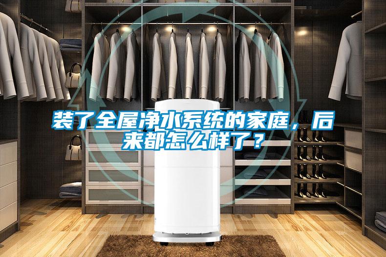 裝了全屋凈水系統的家庭，后來都怎么樣了？