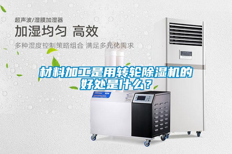 材料加工是用轉輪除濕機的好處是什么？