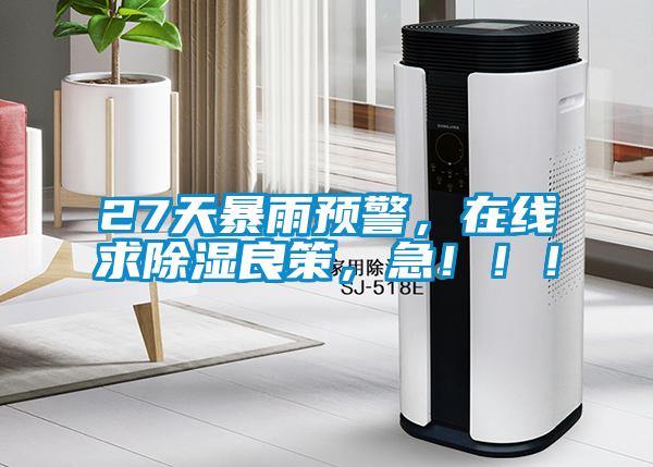 27天暴雨預(yù)警，在線(xiàn)求除濕良策，急！！！