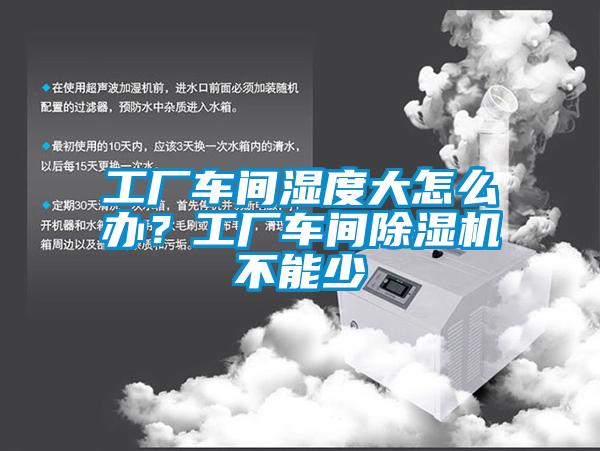 工廠車間濕度大怎么辦？工廠車間除濕機(jī)不能少