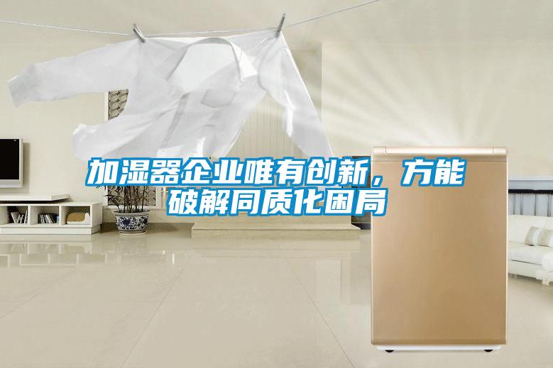 加濕器企業(yè)唯有創(chuàng)新，方能破解同質(zhì)化困局