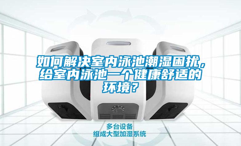如何解決室內(nèi)泳池潮濕困擾，給室內(nèi)泳池一個健康舒適的環(huán)境？