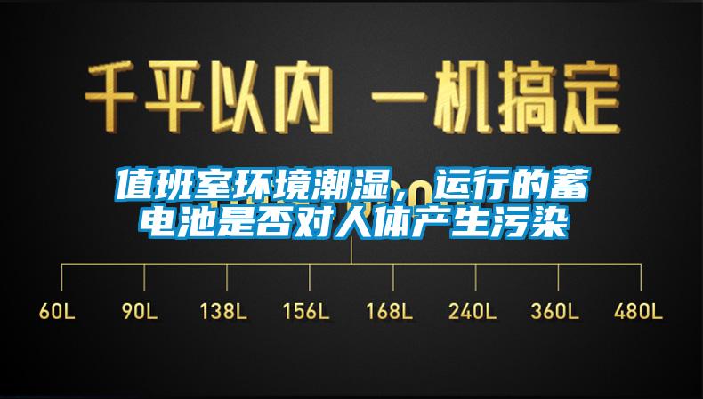 值班室環境潮濕，運行的蓄電池是否對人體產生污染
